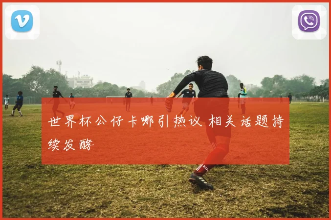 世界杯公仔卡哪引热议 相关话题持续发酵