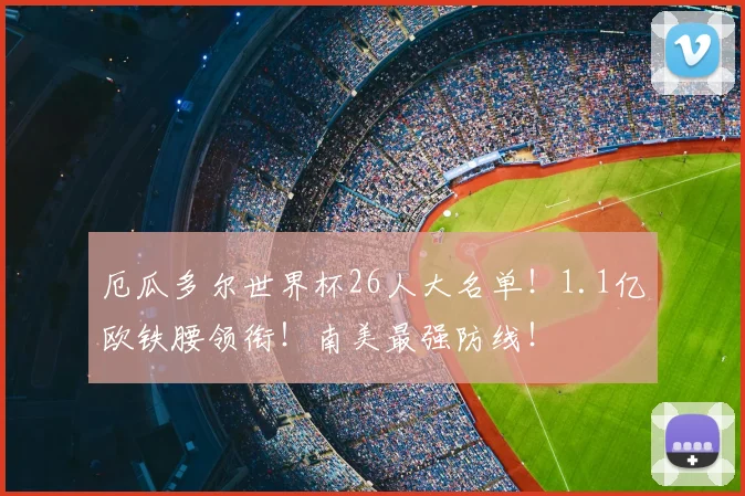 厄瓜多尔世界杯26人大名单！1.1亿欧铁腰领衔！南美最强防线！