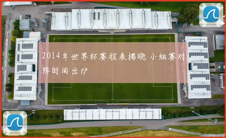 2014年世界杯赛程表揭晓 小组赛对阵时间出炉