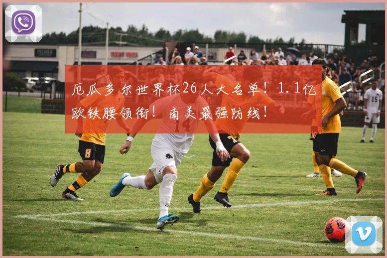 厄瓜多尔世界杯26人大名单！1.1亿欧铁腰领衔！南美最强防线！