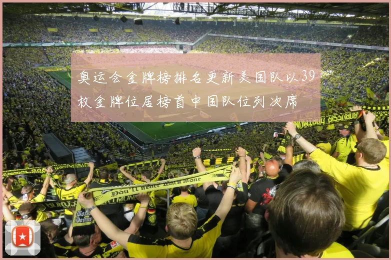 奥运会金牌榜排名更新美国队以39枚金牌位居榜首中国队位列次席