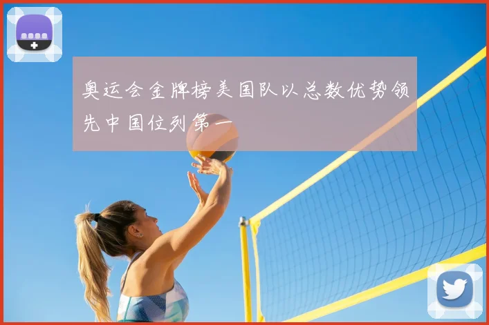 奥运会金牌榜美国队以总数优势领先中国位列第一