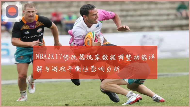 NBA2K17修改器玩家数据调整功能详解与游戏平衡性影响分析