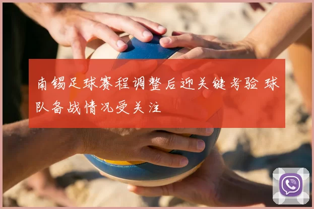 南锡足球赛程调整后迎关键考验 球队备战情况受关注