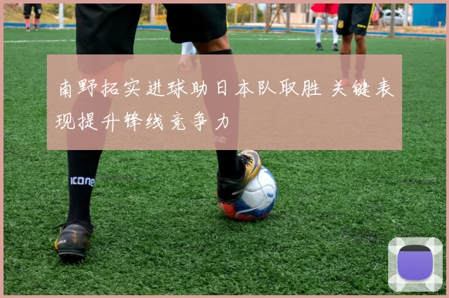 南野拓实进球助日本队取胜 关键表现提升锋线竞争力