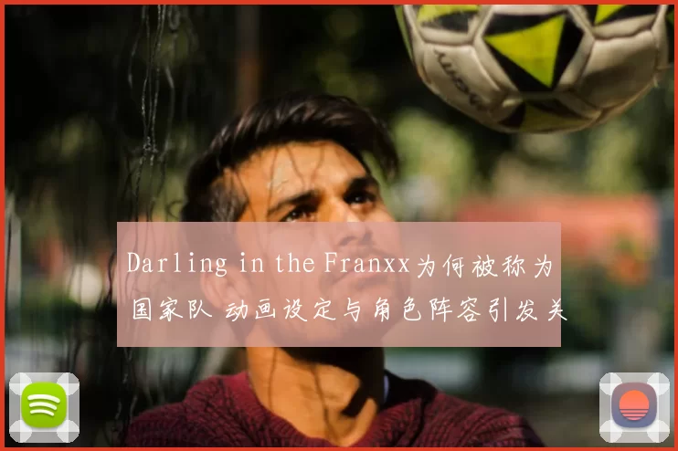 Darling in the Franxx为何被称为国家队 动画设定与角色阵容引发关注