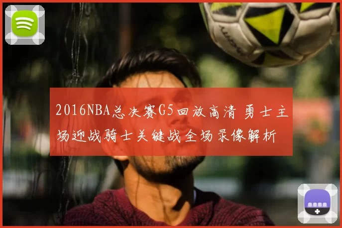 2016NBA总决赛G5回放高清 勇士主场迎战骑士关键战全场录像解析