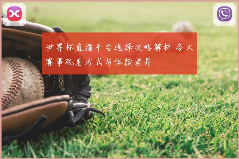 世界杯直播平台选择攻略解析 各大赛事观看方式与体验差异