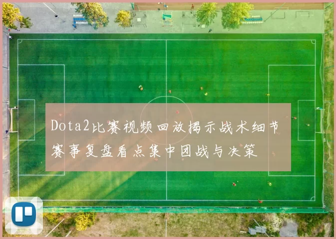 Dota2比赛视频回放揭示战术细节 赛事复盘看点集中团战与决策