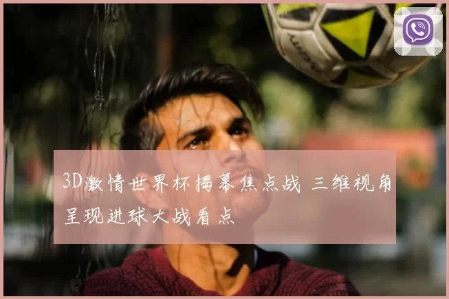 3D激情世界杯揭幕焦点战 三维视角呈现进球大战看点
