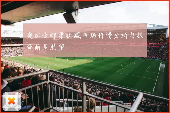 奥运会邮票收藏市场行情分析与投资前景展望