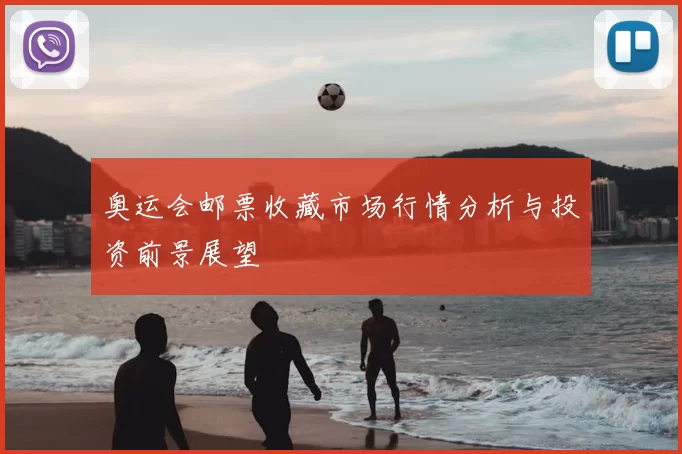 奥运会邮票收藏市场行情分析与投资前景展望