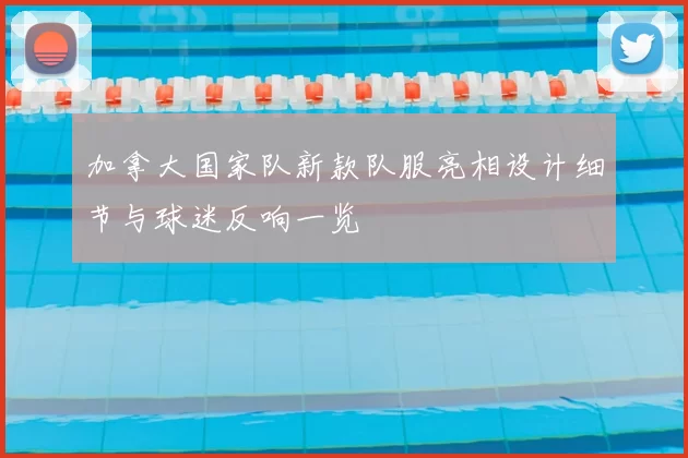 加拿大国家队新款队服亮相设计细节与球迷反响一览