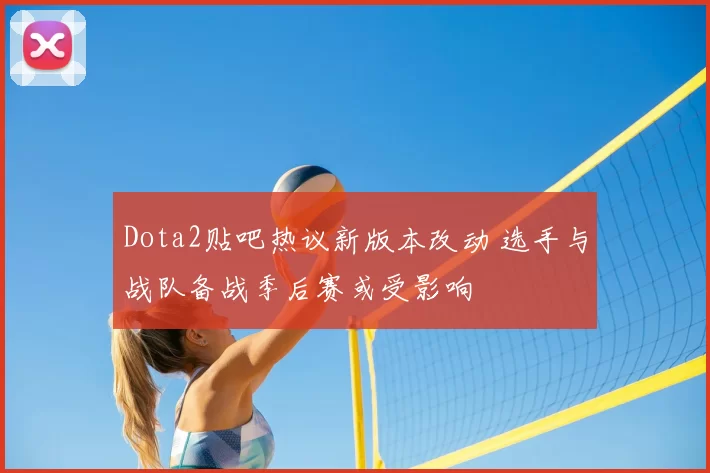 Dota2贴吧热议新版本改动 选手与战队备战季后赛或受影响