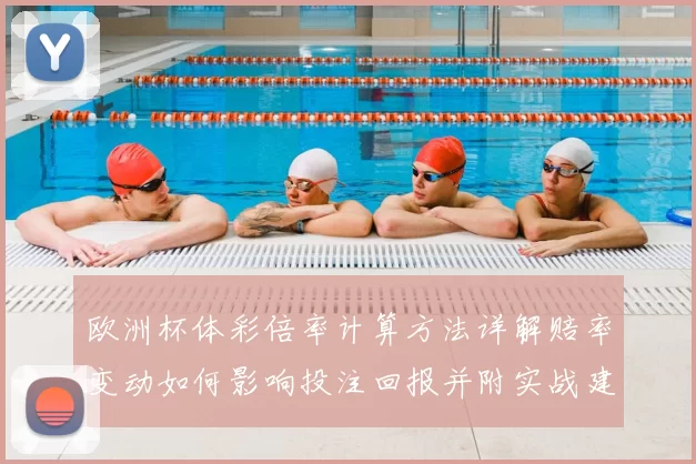 欧洲杯体彩倍率计算方法详解赔率变动如何影响投注回报并附实战建议