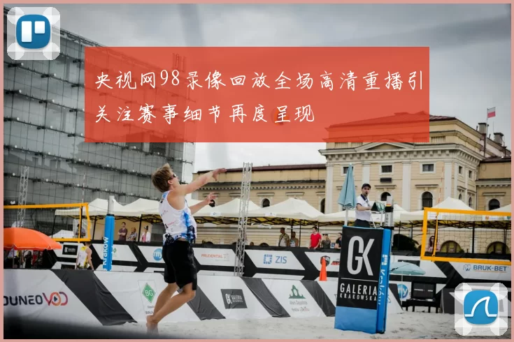 央视网98录像回放全场高清重播引关注赛事细节再度呈现