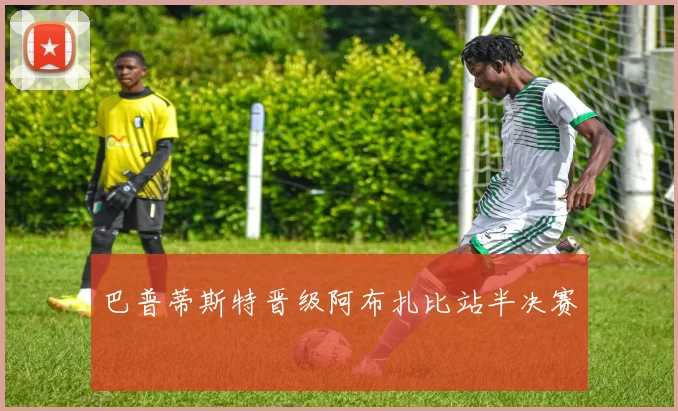 巴普蒂斯特晋级阿布扎比站半决赛