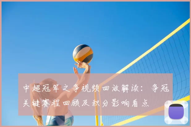 中超冠军之争视频回放解读：争冠关键赛程回顾及积分影响看点