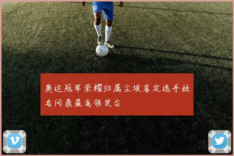 奥运冠军荣耀归属尘埃落定选手姓名问鼎最高领奖台