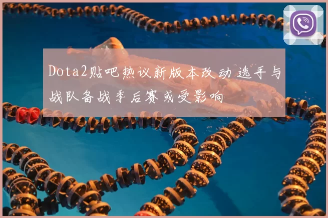 Dota2贴吧热议新版本改动 选手与战队备战季后赛或受影响