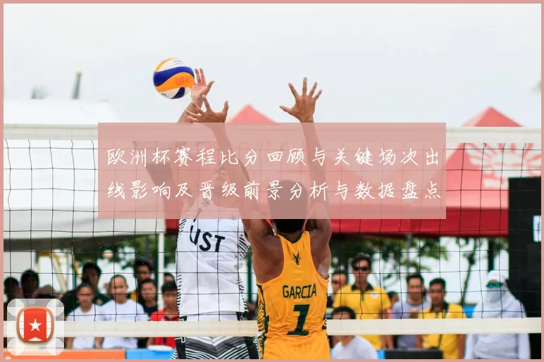 欧洲杯赛程比分回顾与关键场次出线影响及晋级前景分析与数据盘点