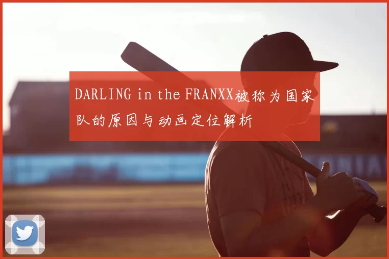 DARLING in the FRANXX被称为国家队的原因与动画定位解析