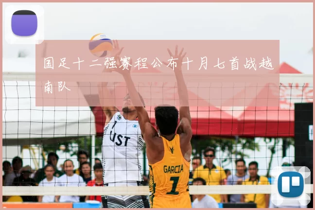 国足十二强赛程公布十月七首战越南队