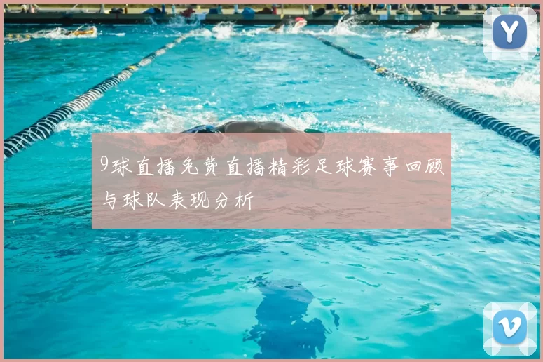 9球直播免费直播精彩足球赛事回顾与球队表现分析