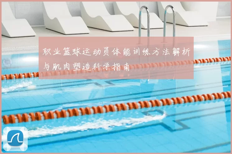 职业篮球运动员体能训练方法解析与肌肉塑造科学指南