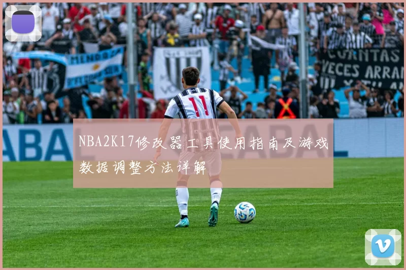 NBA2K17修改器工具使用指南及游戏数据调整方法详解