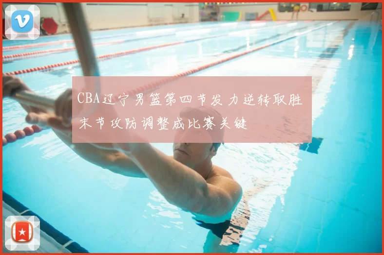 CBA辽宁男篮第四节发力逆转取胜 末节攻防调整成比赛关键