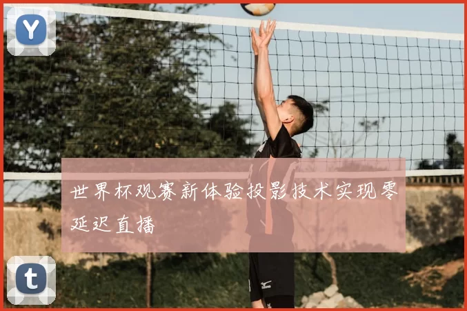 世界杯观赛新体验投影技术实现零延迟直播