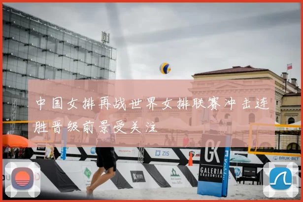 中国女排再战世界女排联赛冲击连胜晋级前景受关注