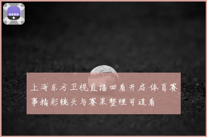 上海东方卫视直播回看开启 体育赛事精彩镜头与赛果整理可追看