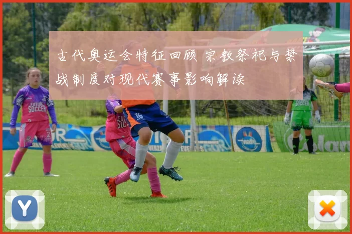 古代奥运会特征回顾 宗教祭祀与禁战制度对现代赛事影响解读