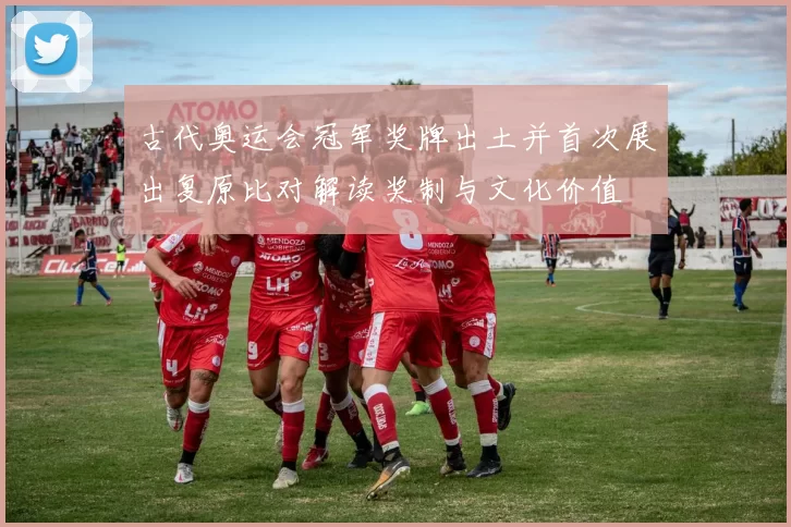 古代奥运会冠军奖牌出土并首次展出复原比对解读奖制与文化价值