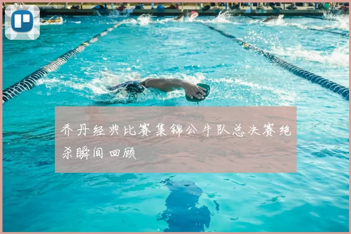 乔丹经典比赛集锦公牛队总决赛绝杀瞬间回顾