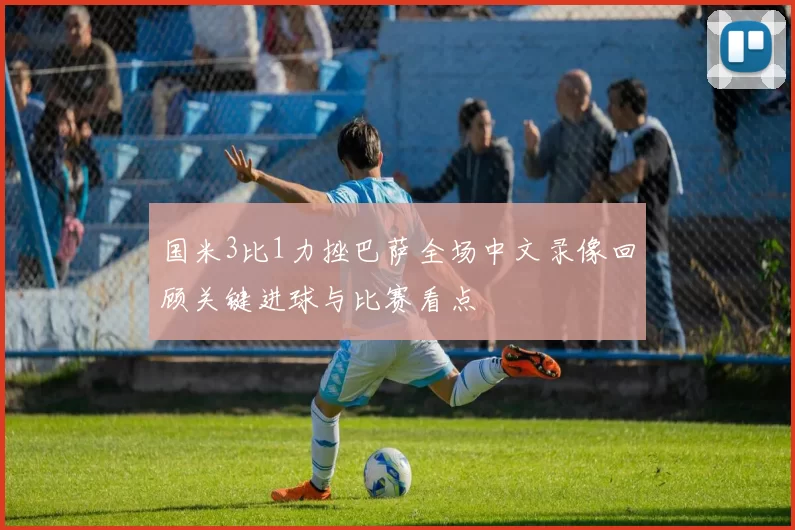 国米3比1力挫巴萨全场中文录像回顾关键进球与比赛看点