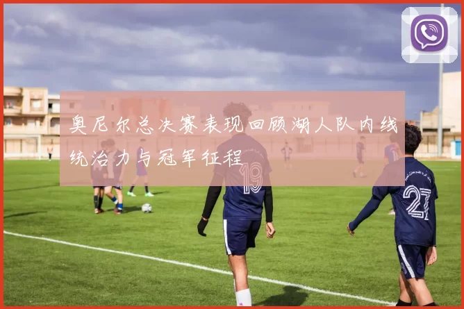 奥尼尔总决赛表现回顾湖人队内线统治力与冠军征程