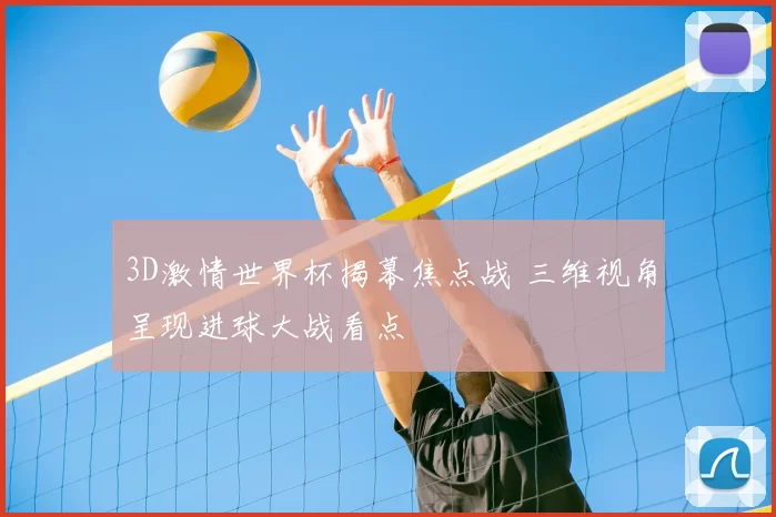 3D激情世界杯揭幕焦点战 三维视角呈现进球大战看点